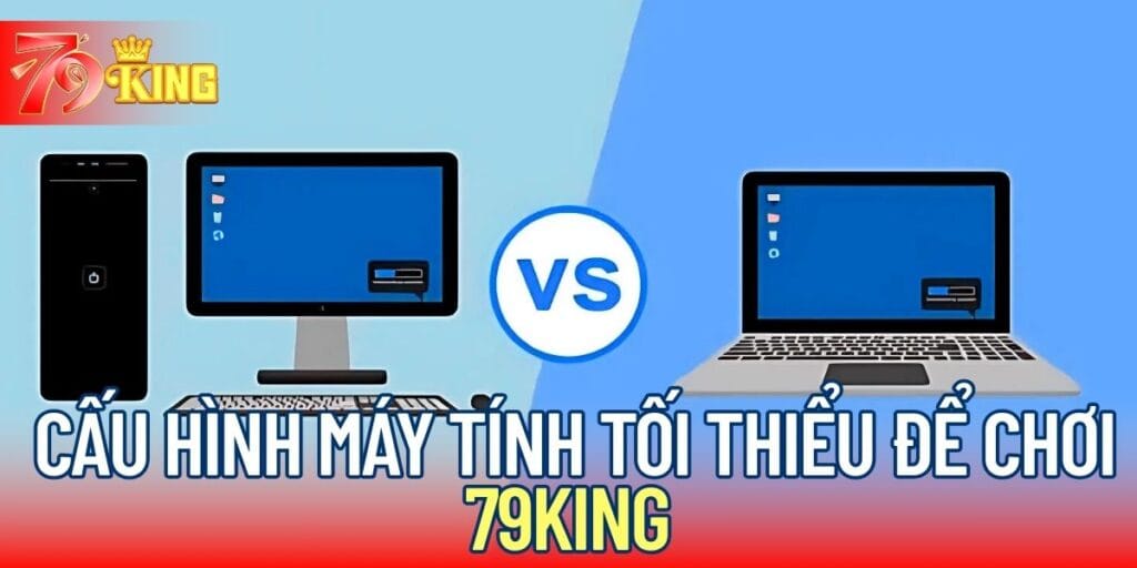 Gợi Ý Cấu Hình Máy Tính Tối Thiểu Để Chơi 79KING 